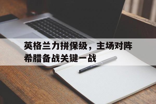 英格兰力拼保级，主场对阵希腊备战关键一战的简单介绍