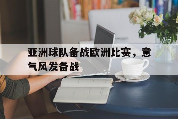 关于亚洲球队备战欧洲比赛，意气风发备战的信息